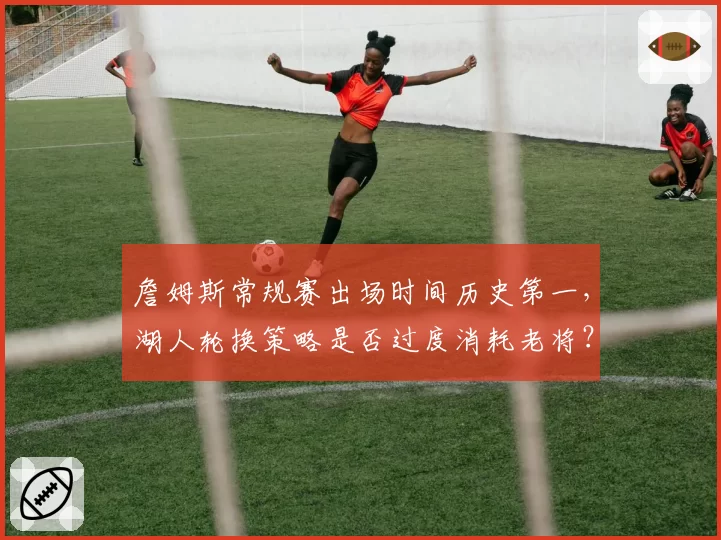 詹姆斯常规赛出场时间历史第一，湖人轮换策略是否过度消耗老将？