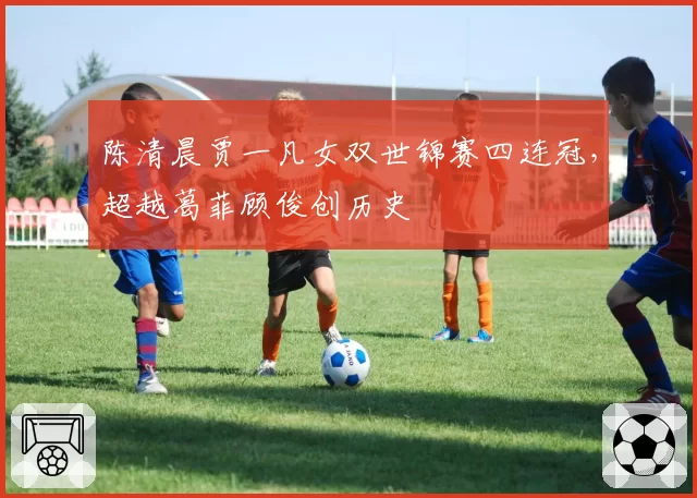 陈清晨贾一凡女双世锦赛四连冠，超越葛菲顾俊创历史