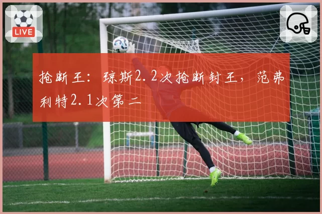 抢断王：琼斯2.2次抢断封王，范弗利特2.1次第二