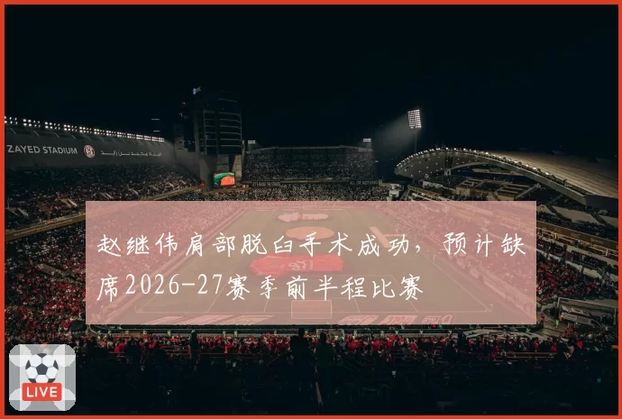 赵继伟肩部脱臼手术成功，预计缺席2026-27赛季前半程比赛