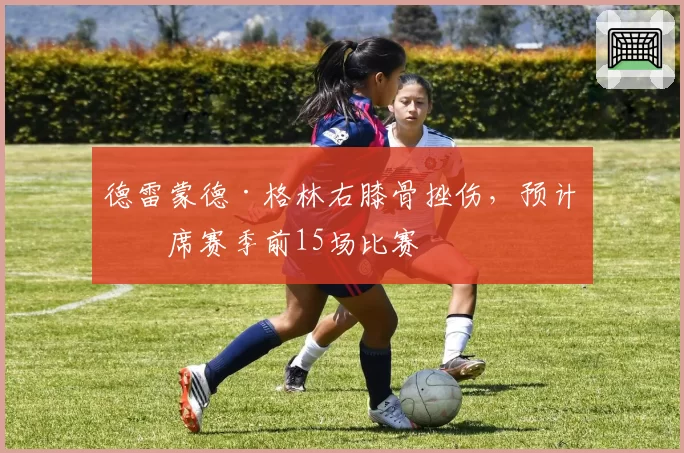 德雷蒙德·格林右膝骨挫伤，预计缺席赛季前15场比赛