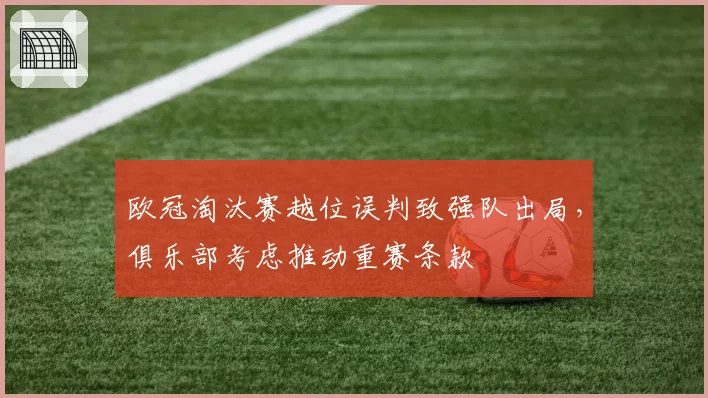 欧冠淘汰赛越位误判致强队出局,俱乐部考虑推动重赛条款