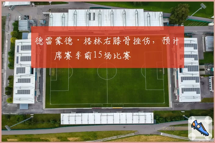 德雷蒙德·格林右膝骨挫伤，预计缺席赛季前15场比赛
