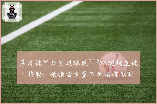 莱万德甲历史进球数312球超越盖德·穆勒，被指含金量不及老穆勒时代