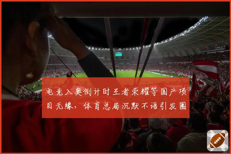 电竞入奥倒计时王者荣耀等国产项目无缘,体育总局沉默不语引发圈内哗然?