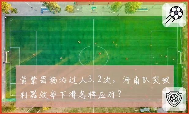 黄紫昌场均过人3.2次,河南队突破利器效率下滑怎样应对?