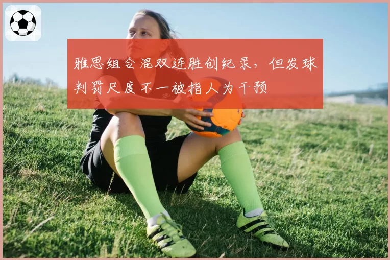 雅思组合混双连胜创纪录,但发球判罚尺度不一被指人为干预