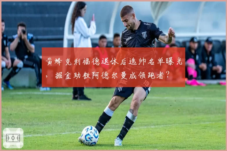 黄蜂克利福德退休后选帅名单曝光,掘金助教阿德尔曼成领跑者?