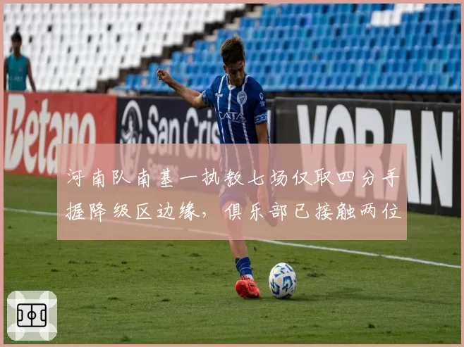 河南队南基一执教七场仅取四分手握降级区边缘，俱乐部已接触两位前K联赛教练